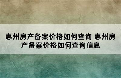 惠州房产备案价格如何查询 惠州房产备案价格如何查询信息